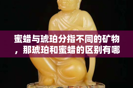 蜜蜡与琥珀分指不同的矿物，那琥珀和蜜蜡的区别有哪些？