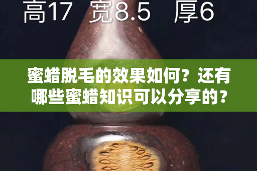 蜜蜡脱毛的效果如何？还有哪些蜜蜡知识可以分享的？