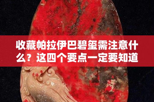 收藏帕拉伊巴碧玺需注意什么？这四个要点一定要知道