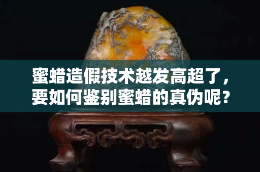 蜜蜡造假技术越发高超了，要如何鉴别蜜蜡的真伪呢？
