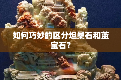 如何巧妙的区分坦桑石和蓝宝石？