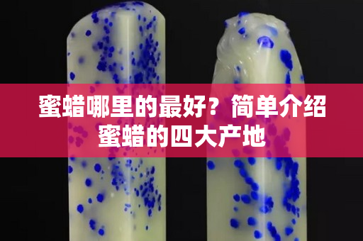 蜜蜡哪里的最好？简单介绍蜜蜡的四大产地