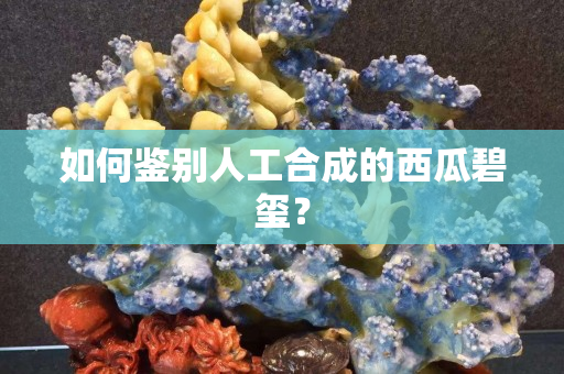 如何鉴别人工合成的西瓜碧玺？