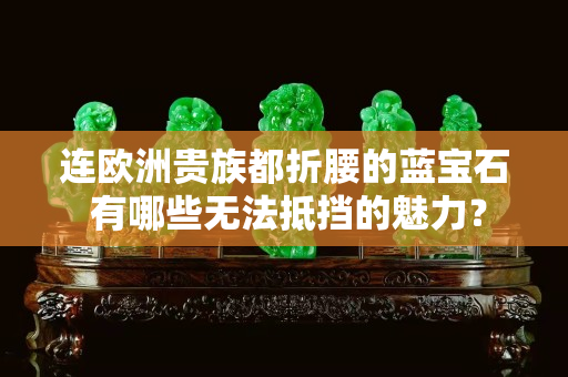 连欧洲贵族都折腰的蓝宝石 有哪些无法抵挡的魅力？
