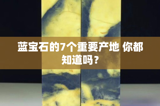 蓝宝石的7个重要产地 你都知道吗？