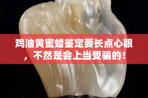 鸡油黄蜜蜡鉴定要长点心眼，不然是会上当受骗的！