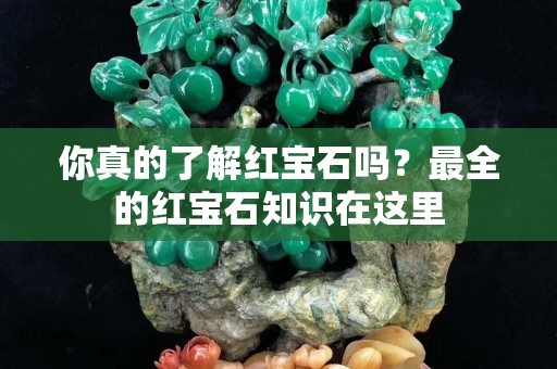 你真的了解红宝石吗？最全的红宝石知识在这里