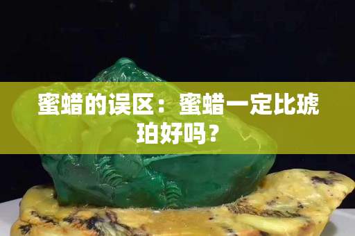 蜜蜡的误区：蜜蜡一定比琥珀好吗？