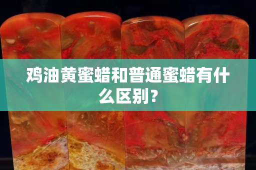鸡油黄蜜蜡和普通蜜蜡有什么区别？