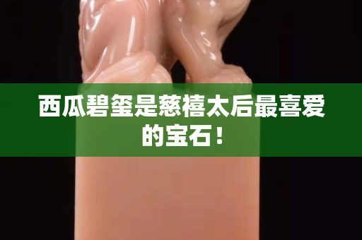 西瓜碧玺是慈禧太后最喜爱的宝石！