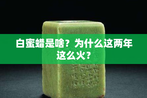 白蜜蜡是啥？为什么这两年这么火？