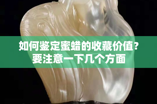 如何鉴定蜜蜡的收藏价值？要注意一下几个方面