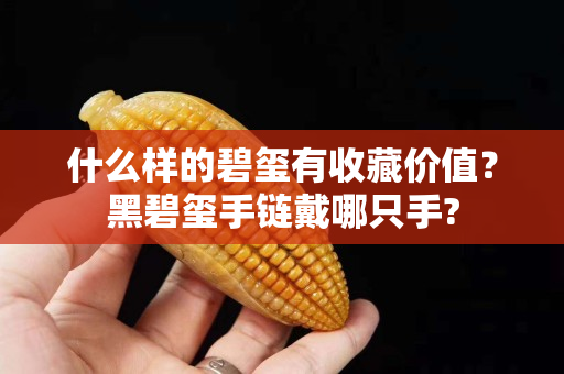 什么样的碧玺有收藏价值？黑碧玺手链戴哪只手?