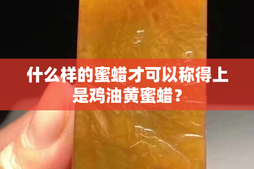 什么样的蜜蜡才可以称得上是鸡油黄蜜蜡？