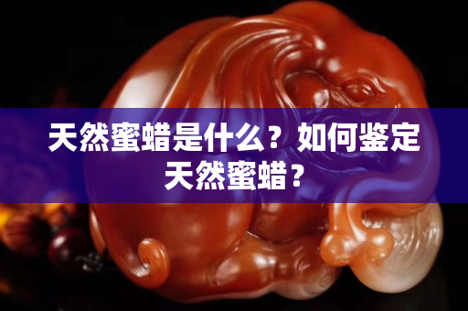 天然蜜蜡是什么？如何鉴定天然蜜蜡？