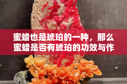 蜜蜡也是琥珀的一种，那么蜜蜡是否有琥珀的功效与作用呢？