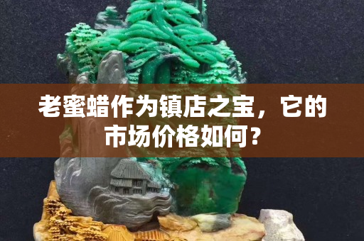 老蜜蜡作为镇店之宝，它的市场价格如何？
