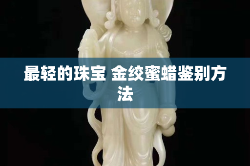 最轻的珠宝 金绞蜜蜡鉴别方法