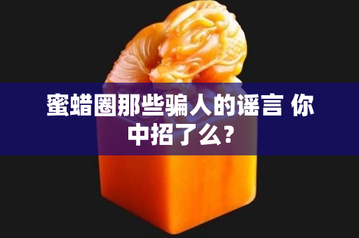 蜜蜡圈那些骗人的谣言 你中招了么？