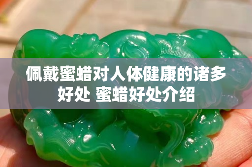 佩戴蜜蜡对人体健康的诸多好处 蜜蜡好处介绍