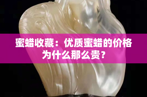 蜜蜡收藏：优质蜜蜡的价格为什么那么贵？