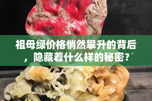祖母绿价格悄然攀升的背后，隐藏着什么样的秘密？
