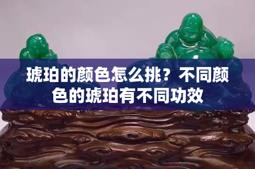 琥珀的颜色怎么挑？不同颜色的琥珀有不同功效