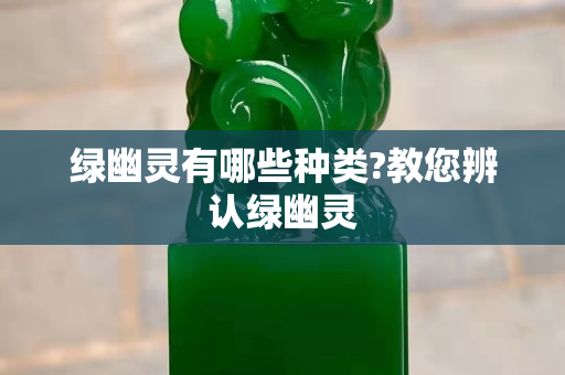 绿幽灵有哪些种类?教您辨认绿幽灵