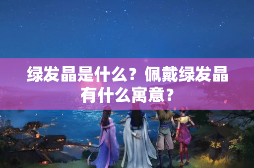 绿发晶是什么？佩戴绿发晶有什么寓意？