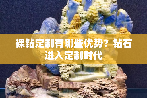 裸钻定制有哪些优势？钻石进入定制时代
