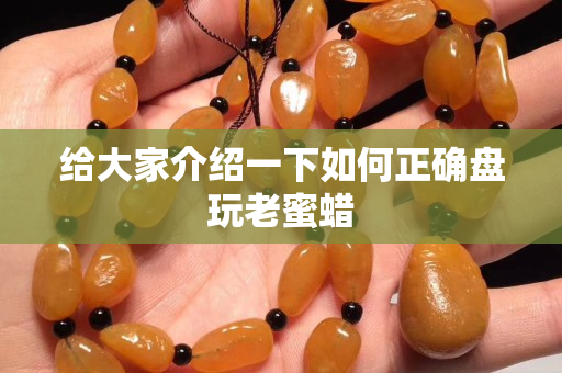 给大家介绍一下如何正确盘玩老蜜蜡