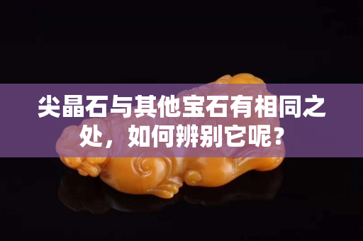 尖晶石与其他宝石有相同之处，如何辨别它呢？