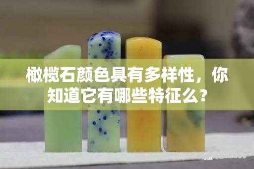 橄榄石颜色具有多样性，你知道它有哪些特征么？