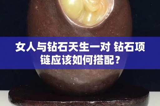 女人与钻石天生一对 钻石项链应该如何搭配？
