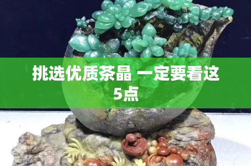 挑选优质茶晶 一定要看这5点