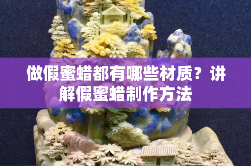 做假蜜蜡都有哪些材质？讲解假蜜蜡制作方法