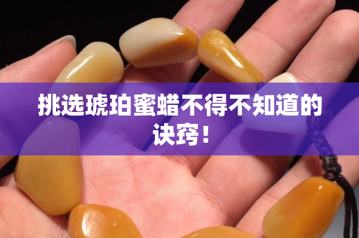 挑选琥珀蜜蜡不得不知道的诀窍！