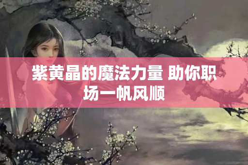 紫黄晶的魔法力量 助你职场一帆风顺