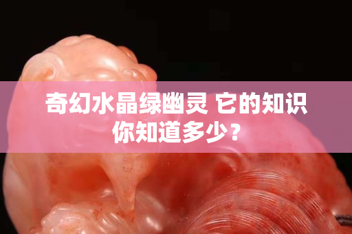 奇幻水晶绿幽灵 它的知识你知道多少？