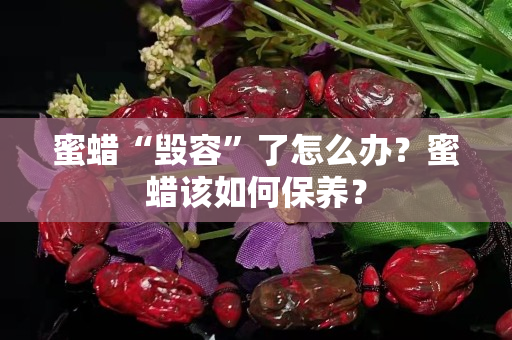 蜜蜡“毁容”了怎么办？蜜蜡该如何保养？