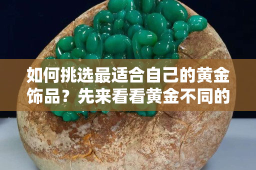 如何挑选最适合自己的黄金饰品？先来看看黄金不同的寓意