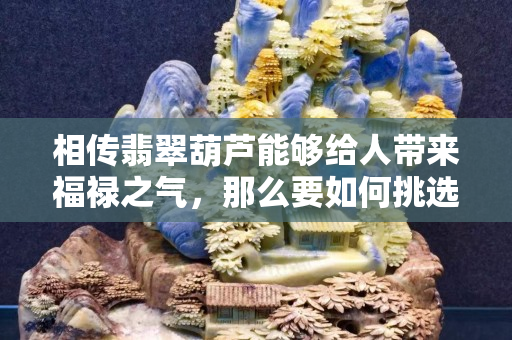 相传翡翠葫芦能够给人带来福禄之气，那么要如何挑选它呢！