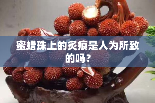 蜜蜡珠上的炙痕是人为所致的吗？