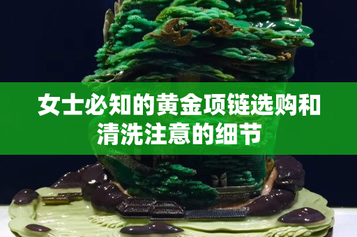女士必知的黄金项链选购和清洗注意的细节
