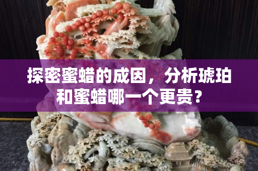 探密蜜蜡的成因，分析琥珀和蜜蜡哪一个更贵？