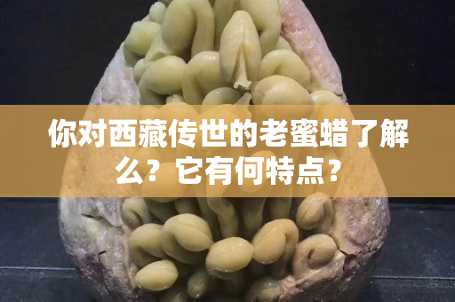 你对西藏传世的老蜜蜡了解么？它有何特点？