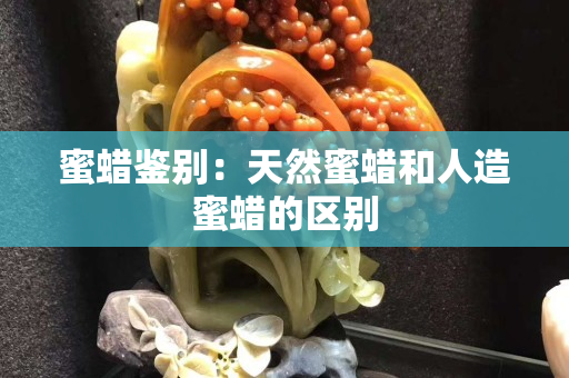 蜜蜡鉴别：天然蜜蜡和人造蜜蜡的区别