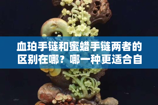 血珀手链和蜜蜡手链两者的区别在哪？哪一种更适合自己？