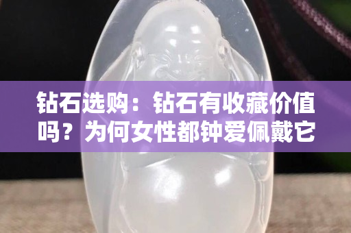钻石选购：钻石有收藏价值吗？为何女性都钟爱佩戴它