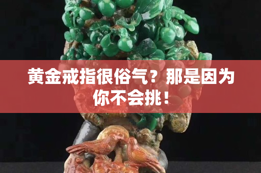 黄金戒指很俗气？那是因为你不会挑！